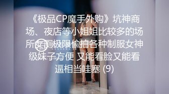 《极品CP魔手外购》坑神商场、夜店等小姐姐比较多的场所女厕极限偸拍各种制服女神级妹子方便 又能看脸又能看逼相当哇塞 (9)