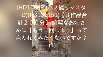 (HD1080P)(ハメ撮りマスターD)(fc3136159)【３作品合計２００分】 綺麗なお姉さんに「もう一回しよ！」って言われてみたくないですか？ (1)