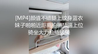 [MP4]颜值不错腿上纹身蓝衣妹子啪啪近距离拍摄舔逼上位骑坐大力抽插猛操