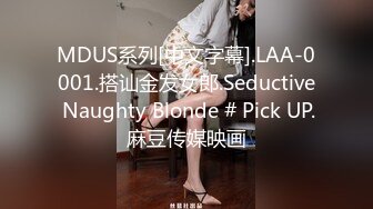 MDUS系列[中文字幕].LAA-0001.搭讪金发女郎.Seductive Naughty Blonde # Pick UP.麻豆传媒映画