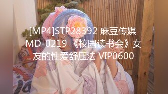 [MP4]STP28392 麻豆传媒 MD-0219 《校园读书会》女友的性爱舒压法 VIP0600