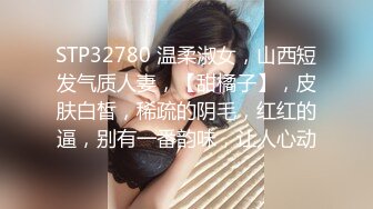 STP32780 温柔淑女，山西短发气质人妻，【甜橘子】，皮肤白皙，稀疏的阴毛，红红的逼，别有一番韵味，让人心动