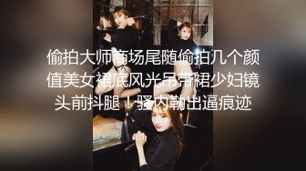 偷拍大师商场尾随偷拍几个颜值美女裙底风光吊带裙少妇镜头前抖腿！骚内勒出逼痕迹