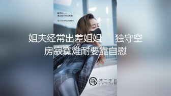 姐夫经常出差姐姐❤️独守空房寂寞难耐要靠自慰