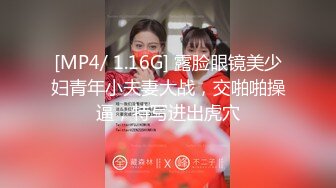 [MP4/ 1.16G] 露脸眼镜美少妇青年小夫妻大战，交啪啪操逼，特写进出虎穴