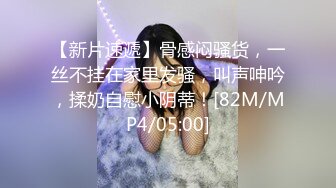 【新片速遞】 南宁青秀区风骚御姐··❤️❤️ 技术越来越好，口交囫囵转，乳交更爽，Q弹屁股 撞击的很厉害！[29M/MP4/04:56]