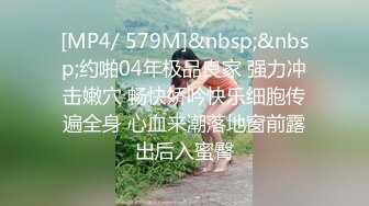 [MP4/ 579M]&nbsp;&nbsp;约啪04年极品良家 强力冲击嫩穴 畅快娇吟快乐细胞传遍全身 心血来潮落地窗前露出后入蜜臀