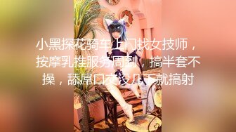 小黑探花骑车上门找女技师，按摩乳推服务周到，搞半套不操，舔屌口交没几下就搞射