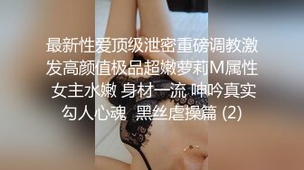 最新性爱顶级泄密重磅调教激发高颜值极品超嫩萝莉M属性 女主水嫩 身材一流 呻吟真实勾人心魂  黑丝虐操篇 (2)