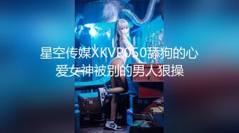 星空传媒XKVP050舔狗的心爱女神被别的男人狠操