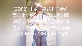 [2DF2] 【龙一探花】连续约两个小少妇，大长腿情趣制服诱惑，沙发啪啪还是人妻最懂男人，做爱投入配合一脸陶醉表情[MP4/78MB][BT种子]