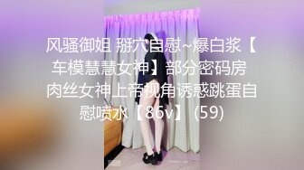 风骚御姐 掰穴自慰~爆白浆【车模慧慧女神】部分密码房 肉丝女神上帝视角诱惑跳蛋自慰喷水【86v】 (59)