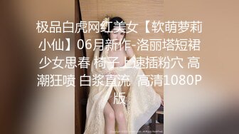 极品白虎网红美女【软萌萝莉小仙】06月新作-洛丽塔短裙少女思春 椅子上速插粉穴 高潮狂喷 白浆直流  高清1080P版