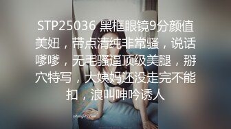 STP25036 黑框眼镜9分颜值美妞，带点清纯非常骚，说话嗲嗲，无毛骚逼顶级美腿，掰穴特写，大姨妈还没走完不能扣，浪叫呻吟诱人