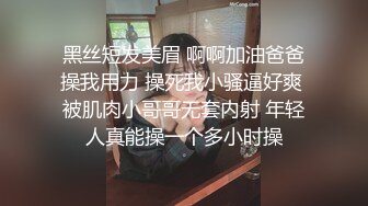 黑丝短发美眉 啊啊加油爸爸操我用力 操死我小骚逼好爽 被肌肉小哥哥无套内射 年轻人真能操一个多小时操