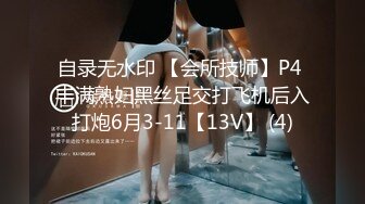 自录无水印 【会所技师】P4 丰满熟妇黑丝足交打飞机后入打炮6月3-11【13V】 (4)