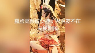 露脸高颜值女神，男朋友不在由我照顾