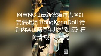 网黄NO.1最新火爆香港网红玩偶姐姐 HongKongDoll 特别内容《两周年JK特别版》狂肏清纯少女蜜鲍