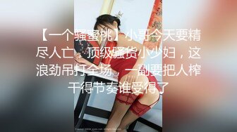 【一个骚蜜桃】小哥今天要精尽人亡，顶级骚货小少妇，这浪劲吊打全场，一副要把人榨干得节奏谁受得了