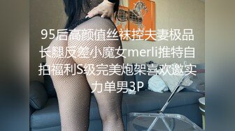 95后高颜值丝袜控夫妻极品长腿反差小魔女merli推特自拍福利S级完美炮架喜欢邀实力单男3P