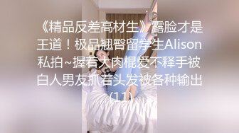 《精品反差高材生》露脸才是王道！极品翘臀留学生Alison私拍~握着大肉棍爱不释手被白人男友抓着头发被各种输出 (11)