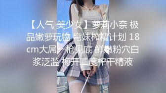 【人气 美少女】萝莉小奈 极品嫩萝玩物 穹妹榨精计划 18cm大屌一枪见底 鲜嫩粉穴白浆泛滥 梅开二度榨干精液