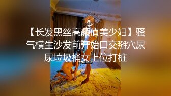 【长发黑丝高颜值美少妇】骚气横生沙发前开始口交掰穴尿尿垃圾桶女上位打桩