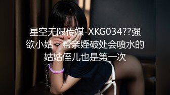 星空无限传媒-XKG034??强欲小姑 - 帮亲姪破处会喷水的姑姑侄儿也是第一次