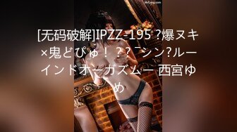 [无码破解]IPZZ-195 ?爆ヌキ×鬼どぴゅ！？? ―シン?ルーインドオーガズムー 西宮ゆめ