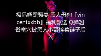 极品媚黑骚妻 黑人母狗『vincentxxbb』福利甄选 Q弹翘臀蜜穴被黑人小哥拴着链子后入