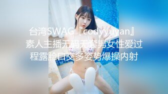 台湾SWAG『codyyuyan』素人主播无码无套男女性爱过程露脸口交多姿势爆操内射