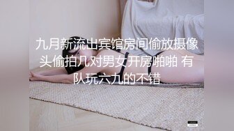 九月新流出宾馆房间偷放摄像头偷拍几对男女开房啪啪 有队玩六九的不错