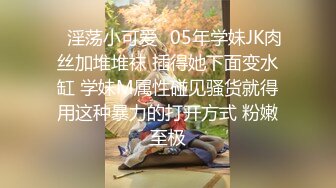 ✨淫荡小可爱✨05年学妹JK肉丝加堆堆袜 插得她下面变水缸 学妹M属性碰见骚货就得用这种暴力的打开方式 粉嫩至极