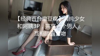 【经典百合磨豆腐】清纯少女和阿姨3P，共享一个男人，互相舔逼舌吻