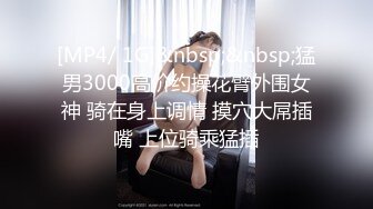 [MP4/ 1G]&nbsp;&nbsp;猛男3000高价约操花臂外围女神 骑在身上调情 摸穴大屌插嘴 上位骑乘猛插