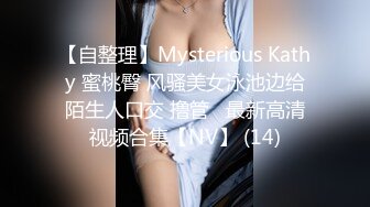 【自整理】Mysterious Kathy 蜜桃臀 风骚美女泳池边给陌生人口交 撸管   最新高清视频合集【NV】 (14)