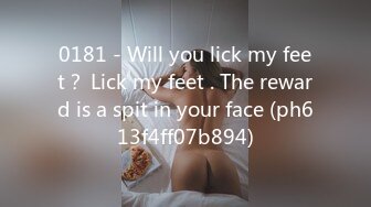 0181 - Will you lick my feet？ Lick my feet . The reward is a spit in your face (ph613f4ff07b894)