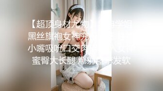 【超顶身材尤物】冉冉学姐 黑丝旗袍女神究极诱惑 性感小嘴吸吮口交肉棒 后入女神蜜臀大长腿 爆射痉挛发软