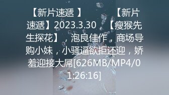 【新片速遞 】 ♈ ♈ ♈【新片速遞】2023.3.30，【瘦猴先生探花】，泡良佳作，商场导购小妹，小骚逼欲拒还迎，娇羞迎接大屌[626MB/MP4/01:26:16]