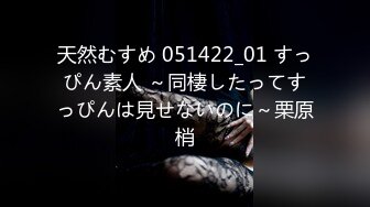 天然むすめ 051422_01 すっぴん素人 ～同棲したってすっぴんは見せないのに～栗原梢