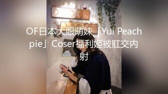 OF日本大眼萌妹「Yui Peachpie」Coser福利姬被肛交内射