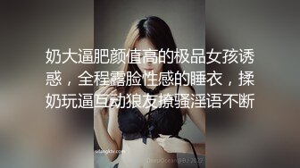 奶大逼肥颜值高的极品女孩诱惑，全程露脸性感的睡衣，揉奶玩逼互动狼友撩骚淫语不断