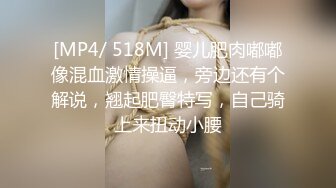 [MP4/ 518M] 婴儿肥肉嘟嘟像混血激情操逼，旁边还有个解说，翘起肥臀特写，自己骑上来扭动小腰