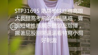 STP31695 風騷學妹絲襪高跟大長腿高考前的極品誘惑，齊逼短裙性感展示聽狼友指揮，撅著屁股掰開逼逼看特寫小洞好刺激