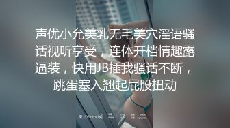 声优小允美乳无毛美穴淫语骚话视听享受，连体开档情趣露逼装，快用JB插我骚话不断，跳蛋塞入翘起屁股扭动