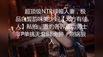 ❤️超顶级NTR绿帽人妻，极品白皙韵味美少妇【北方有佳人】私拍，邀约各界成功男士3P单挑无套BB肏肿，刷锅狠人