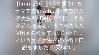 [hmn-236] SNSで見つけたナマで責められたい夜遊び女子大生AV Debut 今日、うちが遊んでるところに来たらAV出るの考えてもいいかな…という女子大生を夜の街で口説きました。 天神ユリ