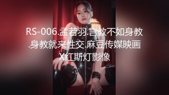 RS-006.孟若羽.言教不如身教.身教就来性交.麻豆传媒映画X红斯灯影像