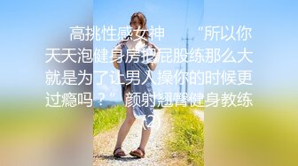 ☀️高挑性感女神☀️“所以你天天泡健身房把屁股练那么大就是为了让男人操你的时候更过瘾吗？”颜射翘臀健身教练 (2)