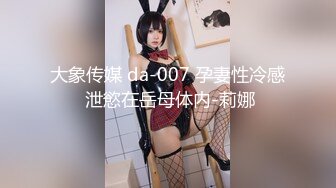 大象传媒 da-007 孕妻性冷感 泄慾在岳母体内-莉娜